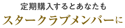 定期購入するとあなたもスタークラブメンバーに